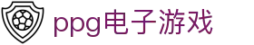ppg电子游戏_ppg老虎机_app下载中心
